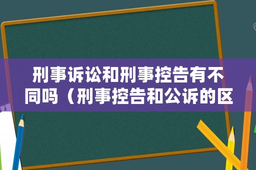 刑事訴訟和刑事控告有不同嗎（刑事控告和公訴的區別）