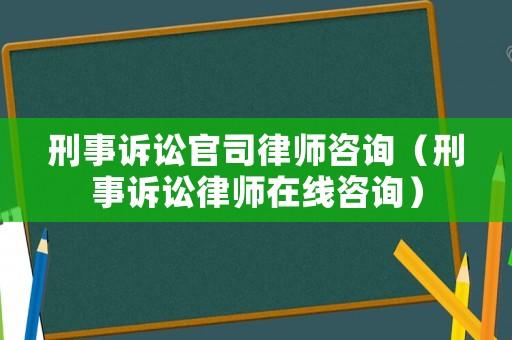 刑事訴訟官司律師咨詢（刑事訴訟律師在線咨詢）