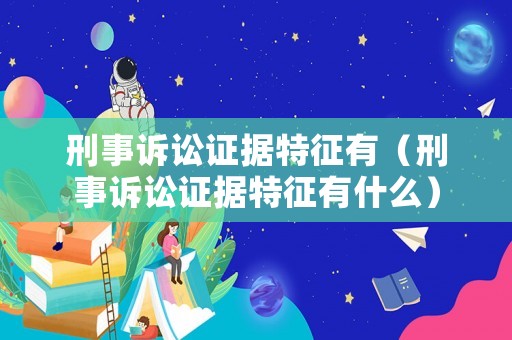 刑事訴訟證據特征有（刑事訴訟證據特征有什么）