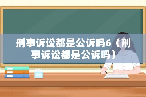 刑事訴訟都是公訴嗎6（刑事訴訟都是公訴嗎）