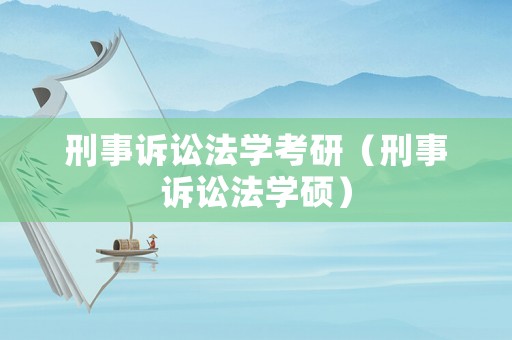 刑事訴訟法學(xué)考研（刑事訴訟法學(xué)碩）