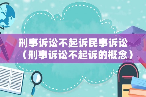 刑事訴訟不起訴民事訴訟（刑事訴訟不起訴的概念）