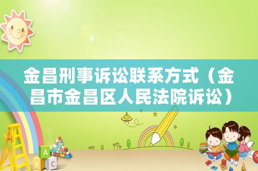 金昌刑事訴訟聯系方式（金昌市金昌區人民法院訴訟）