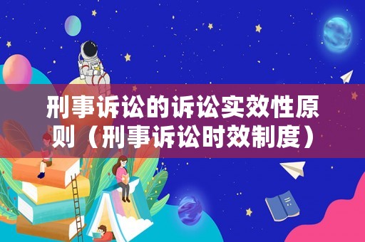 刑事訴訟的訴訟實(shí)效性原則（刑事訴訟時(shí)效制度）