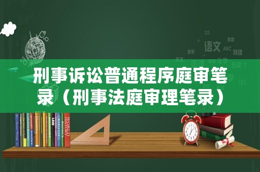 刑事訴訟普通程序庭審筆錄（刑事法庭審理筆錄）