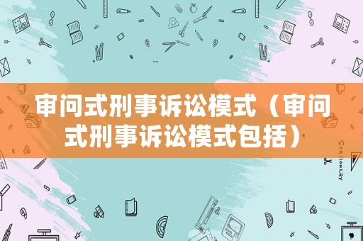 審問式刑事訴訟模式（審問式刑事訴訟模式包括）