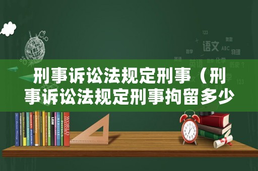 刑事訴訟法規定刑事（刑事訴訟法規定刑事拘留多少天）