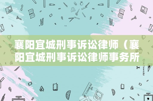襄陽宜城刑事訴訟律師（襄陽宜城刑事訴訟律師事務所）