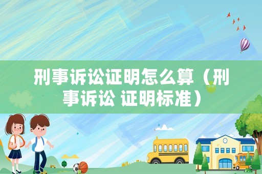 刑事訴訟證明怎么算（刑事訴訟 證明標準）