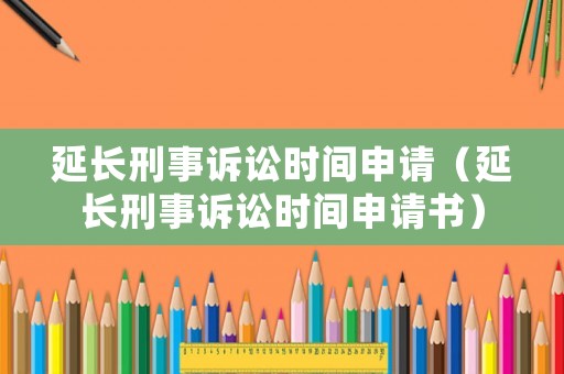 延長刑事訴訟時間申請（延長刑事訴訟時間申請書）