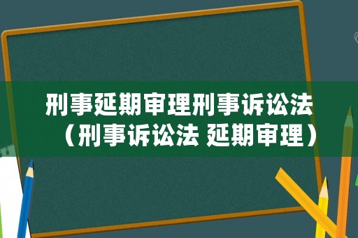 刑事延期審理刑事訴訟法（刑事訴訟法 延期審理）