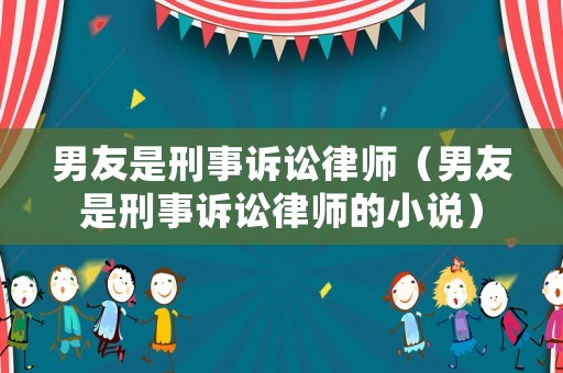男友是刑事訴訟律師（男友是刑事訴訟律師的小說）