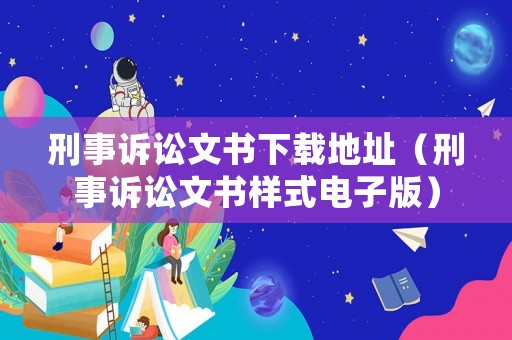 刑事訴訟文書下載地址（刑事訴訟文書樣式電子版）