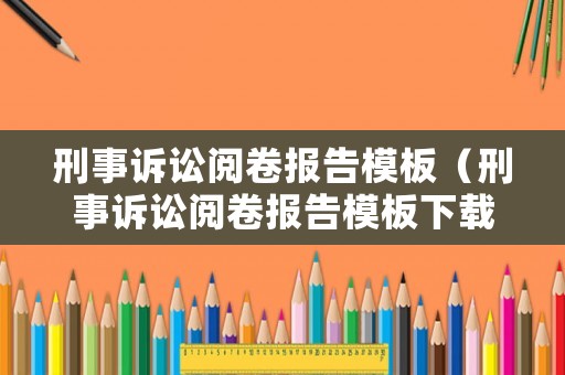 刑事訴訟閱卷報告模板（刑事訴訟閱卷報告模板下載）