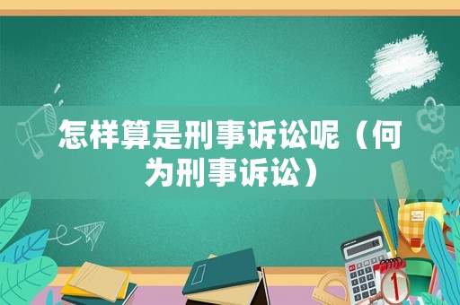 怎樣算是刑事訴訟呢（何為刑事訴訟）