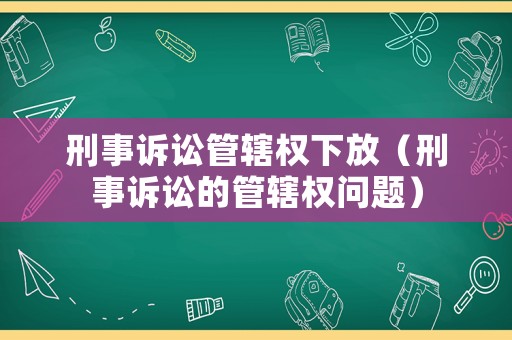 刑事訴訟管轄權下放（刑事訴訟的管轄權問題）