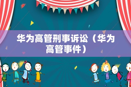 華為高管刑事訴訟（華為高管事件）