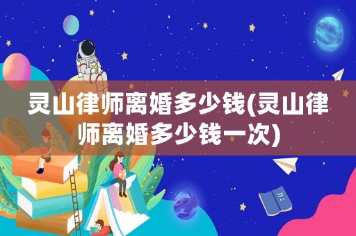 靈山律師離婚多少錢(靈山律師離婚多少錢一次)