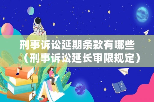 刑事訴訟延期條款有哪些（刑事訴訟延長審限規定）