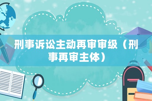 刑事訴訟主動再審審級（刑事再審主體）