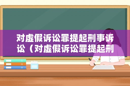 對虛假訴訟罪提起刑事訴訟（對虛假訴訟罪提起刑事訴訟的規(guī)定）