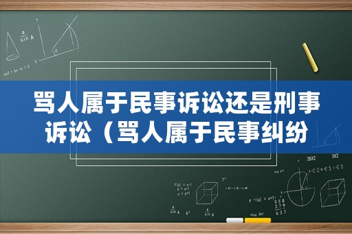 罵人屬于民事訴訟還是刑事訴訟（罵人屬于民事糾紛嗎）