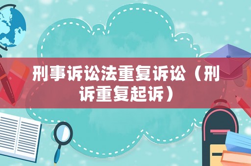刑事訴訟法重復(fù)訴訟（刑訴重復(fù)起訴）