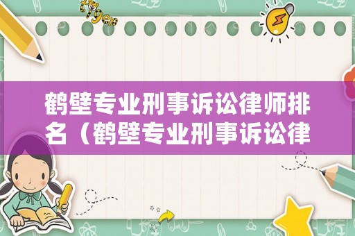 鶴壁專業刑事訴訟律師排名（鶴壁專業刑事訴訟律師排名第一是誰）
