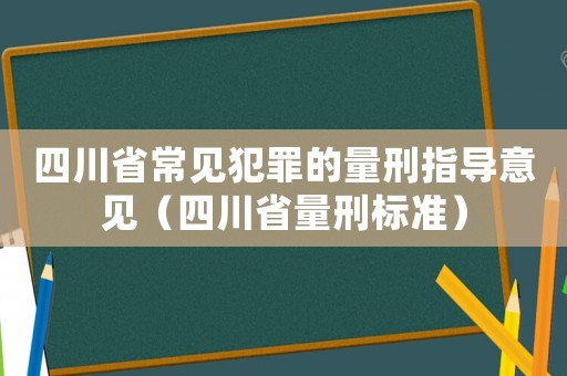 四川省常見犯罪的量刑指導意見（四川省量刑標準）