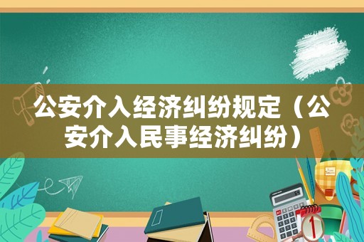 公安介入經濟糾紛規定（公安介入民事經濟糾紛）