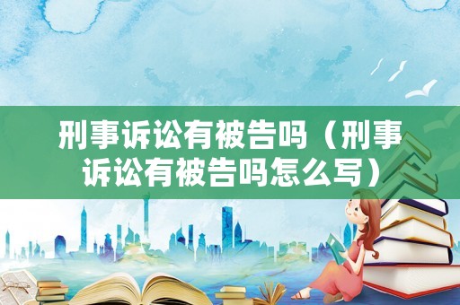 刑事訴訟有被告嗎（刑事訴訟有被告嗎怎么寫(xiě)）