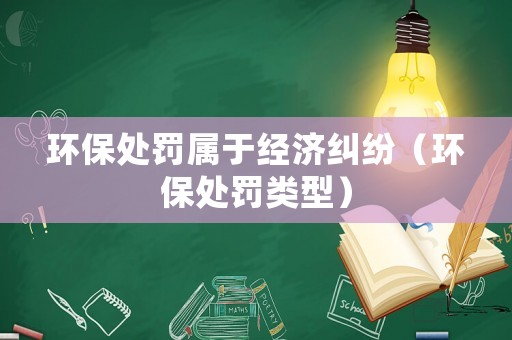 環保處罰屬于經濟糾紛（環保處罰類型）