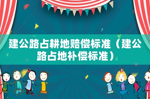 建公路占耕地賠償標準（建公路占地補償標準）