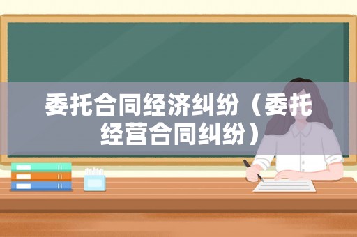 委托合同經濟糾紛（委托經營合同糾紛）