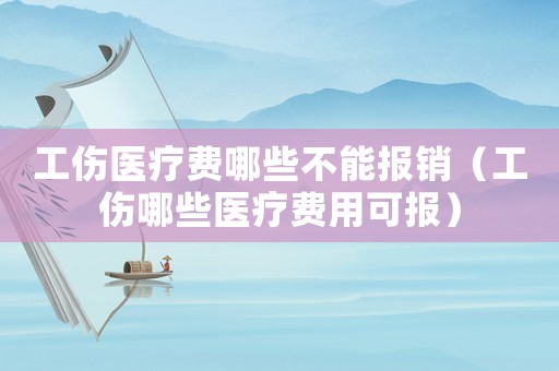 工傷醫(yī)療費(fèi)哪些不能報(bào)銷（工傷哪些醫(yī)療費(fèi)用可報(bào)）