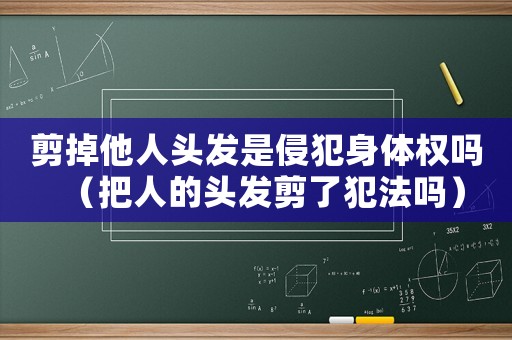 剪掉他人頭發(fā)是侵犯身體權(quán)嗎（把人的頭發(fā)剪了犯法嗎）