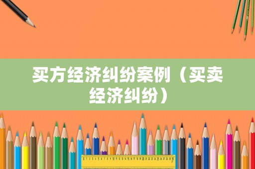 買方經濟糾紛案例（買賣經濟糾紛）