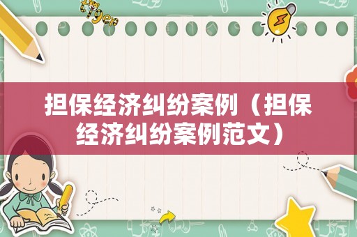 擔保經濟糾紛案例（擔保經濟糾紛案例范文）