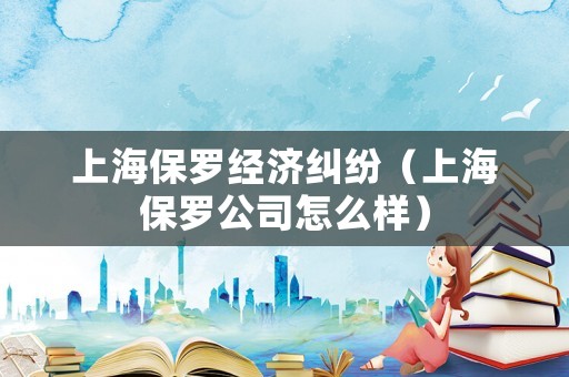 上海保羅經濟糾紛（上海保羅公司怎么樣）