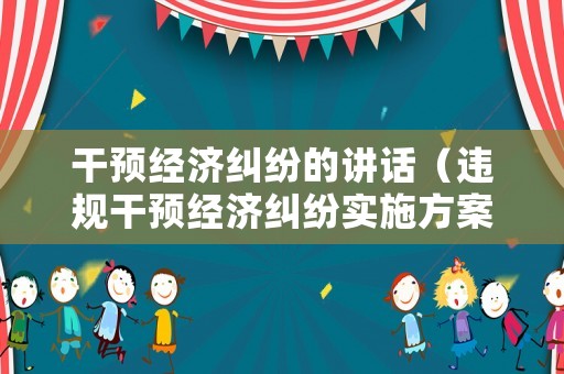 干預(yù)經(jīng)濟(jì)糾紛的講話（違規(guī)干預(yù)經(jīng)濟(jì)糾紛實(shí)施方案）