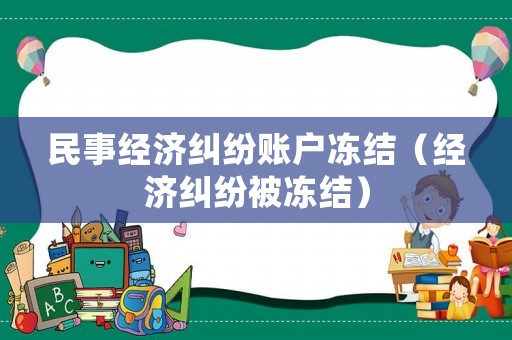 民事經(jīng)濟糾紛賬戶凍結（經(jīng)濟糾紛被凍結）