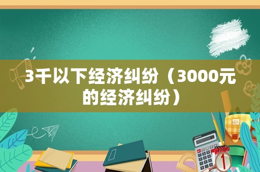 3千以下經濟糾紛（3000元的經濟糾紛）
