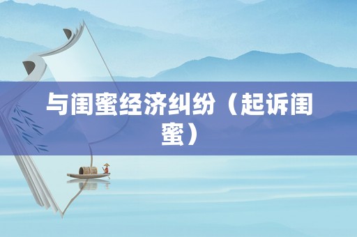 與閨蜜經(jīng)濟糾紛（起訴閨蜜）
