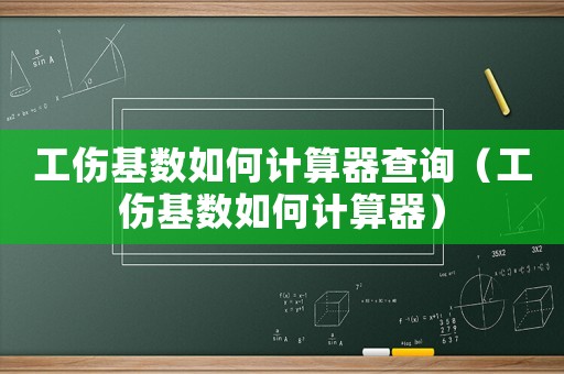 工傷基數如何計算器查詢（工傷基數如何計算器）