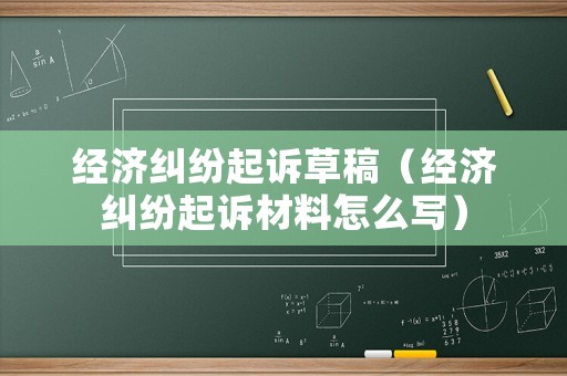 經濟糾紛起訴草稿（經濟糾紛起訴材料怎么寫）