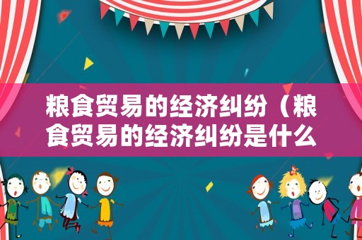 糧食貿易的經濟糾紛（糧食貿易的經濟糾紛是什么）