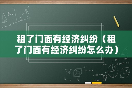 租了門面有經濟糾紛（租了門面有經濟糾紛怎么辦）