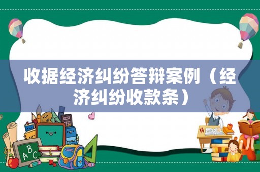 收據(jù)經(jīng)濟(jì)糾紛答辯案例（經(jīng)濟(jì)糾紛收款條）