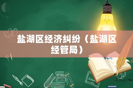 鹽湖區經濟糾紛（鹽湖區經管局）