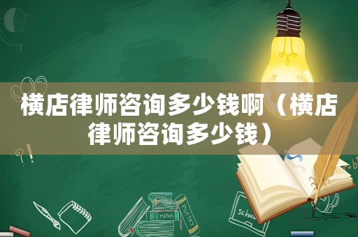 橫店律師咨詢多少錢啊（橫店律師咨詢多少錢）